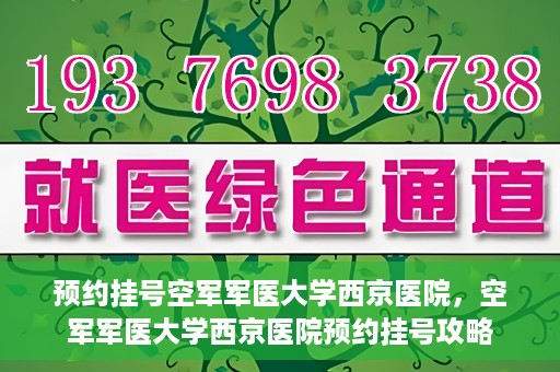 预约挂号空军军医大学西京医院，空军军医大学西京医院预约挂号攻略