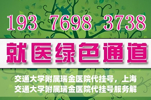 交通大学附属瑞金医院代挂号，上海交通大学附属瑞金医院代挂号服务解析