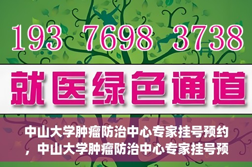 中山大学肿瘤防治中心专家挂号预约，中山大学肿瘤防治中心专家挂号预约指南