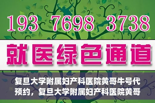 复旦大学附属妇产科医院黄哥牛号代预约，复旦大学附属妇产科医院黄哥预约挂号服务启动