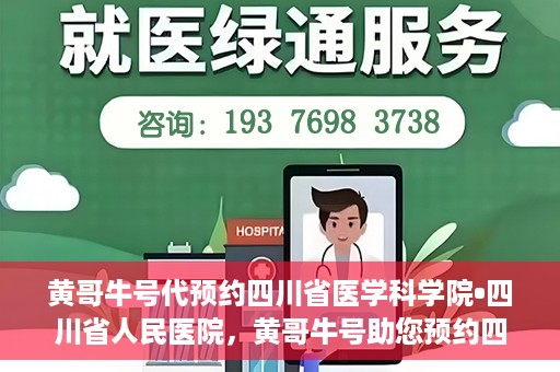 黄哥牛号代预约四川省医学科学院•四川省人民医院，黄哥牛号助您预约四川省医学科学院·省人民医院专家号