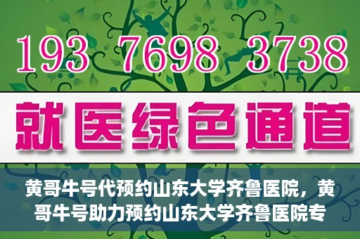 黄哥牛号代预约山东大学齐鲁医院，黄哥牛号助力预约山东大学齐鲁医院专家号