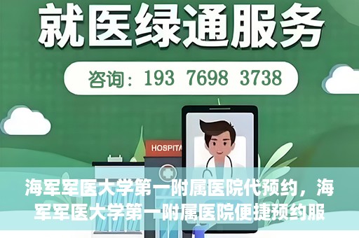 海军军医大学第一附属医院代预约，海军军医大学第一附属医院便捷预约服务启动