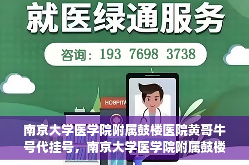 南京大学医学院附属鼓楼医院黄哥牛号代挂号，南京大学医学院附属鼓楼医院黄哥牛号代挂号解析，专业解读与预约攻略