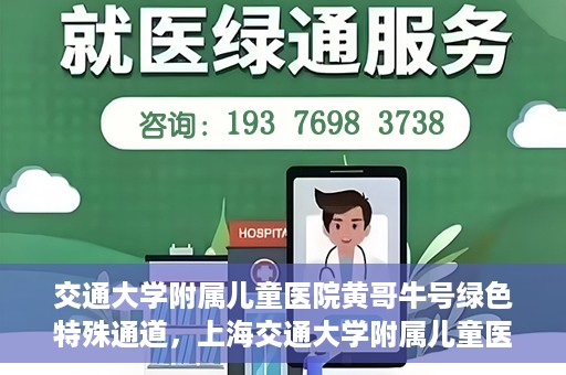 交通大学附属儿童医院黄哥牛号绿色特殊通道，上海交通大学附属儿童医院黄哥牛号绿色特殊通道揭秘