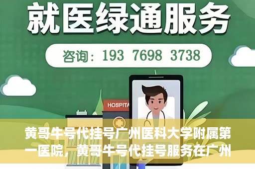 黄哥牛号代挂号广州医科大学附属第一医院，黄哥牛号代挂号服务在广州医科大学附属第一医院启动