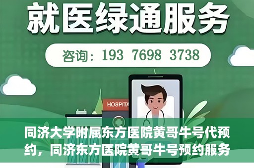 同济大学附属东方医院黄哥牛号代预约，同济东方医院黄哥牛号预约服务启动