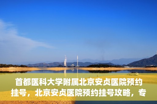 首都医科大学附属北京安贞医院预约挂号，北京安贞医院预约挂号攻略，专业医疗，便捷就医