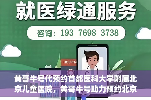 黄哥牛号代预约首都医科大学附属北京儿童医院，黄哥牛号助力预约北京儿童医院专家号