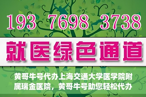 黄哥牛号代办上海交通大学医学院附属瑞金医院，黄哥牛号助您轻松代办上海交通大学医学院附属瑞金医院事务