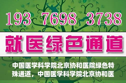 中国医学科学院北京协和医院绿色特殊通道，中国医学科学院北京协和医院，绿色特殊通道开启健康之门