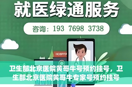卫生部北京医院黄哥牛号预约挂号，卫生部北京医院黄哥牛专家号预约挂号攻略