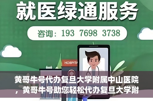 黄哥牛号代办复旦大学附属中山医院，黄哥牛号助您轻松代办复旦大学附属中山医院事务