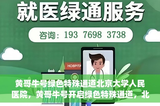 黄哥牛号绿色特殊通道北京大学人民医院，黄哥牛号开启绿色特殊通道，北京大学人民医院创新实践