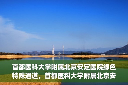 首都医科大学附属北京安定医院绿色特殊通道，首都医科大学附属北京安定医院绿色特殊通道，为特殊患者开启的生命护航之路