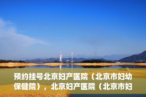 预约挂号北京妇产医院（北京市妇幼保健院），北京妇产医院（北京市妇幼保健院）预约挂号指南