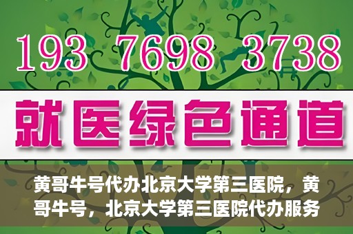黄哥牛号代办北京大学第三医院，黄哥牛号，北京大学第三医院代办服务揭秘
