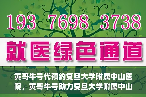 黄哥牛号代预约复旦大学附属中山医院，黄哥牛号助力复旦大学附属中山医院预约服务开启新篇章