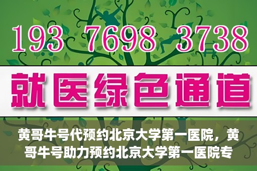 黄哥牛号代预约北京大学第一医院，黄哥牛号助力预约北京大学第一医院专家号
