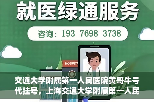交通大学附属第一人民医院黄哥牛号代挂号，上海交通大学附属第一人民医院黄哥名医号源代挂号攻略