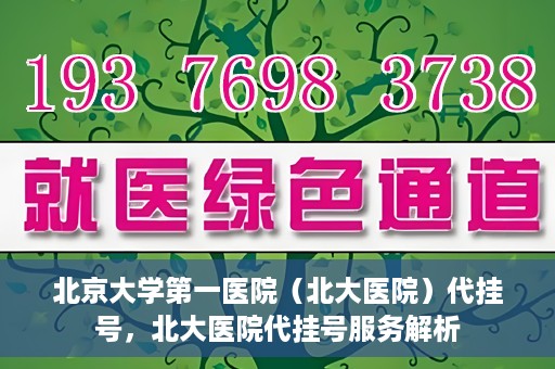 北京大学第一医院（北大医院）代挂号，北大医院代挂号服务解析