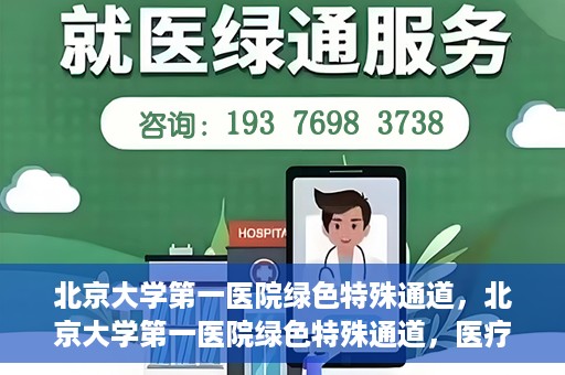 北京大学第一医院绿色特殊通道，北京大学第一医院绿色特殊通道，医疗服务的速度与温度并行