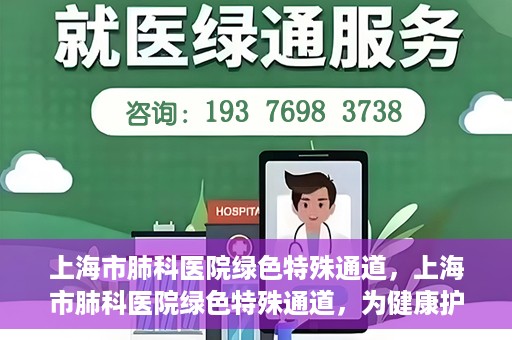 上海市肺科医院绿色特殊通道，上海市肺科医院绿色特殊通道，为健康护航的紧急通道