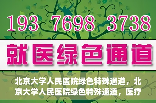 北京大学人民医院绿色特殊通道，北京大学人民医院绿色特殊通道，医疗服务的快速响应机制