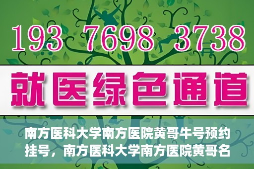 南方医科大学南方医院黄哥牛号预约挂号，南方医科大学南方医院黄哥名医牛号预约挂号攻略