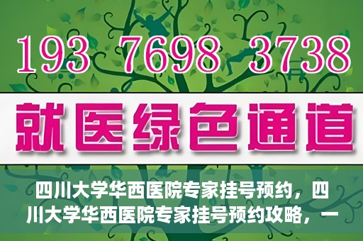 四川大学华西医院专家挂号预约，四川大学华西医院专家挂号预约攻略，一站式解决您的就医需求