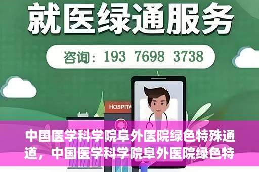 中国医学科学院阜外医院绿色特殊通道，中国医学科学院阜外医院绿色特殊通道，健康守护的紧急通道