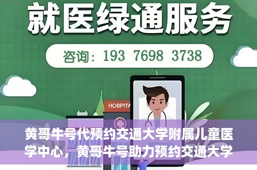 黄哥牛号代预约交通大学附属儿童医学中心，黄哥牛号助力预约交通大学附属儿童医学中心服务