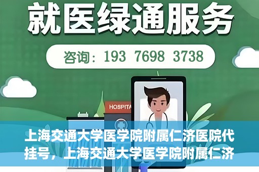 上海交通大学医学院附属仁济医院代挂号，上海交通大学医学院附属仁济医院代挂号服务解析