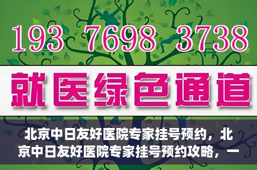 北京中日友好医院专家挂号预约，北京中日友好医院专家挂号预约攻略，一站式解决您的就医难题