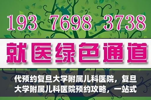 代预约复旦大学附属儿科医院，复旦大学附属儿科医院预约攻略，一站式解决您的预约需求