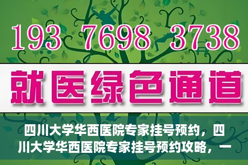 四川大学华西医院专家挂号预约，四川大学华西医院专家挂号预约攻略，一站式解决您的就医需求