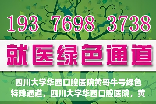 四川大学华西口腔医院黄哥牛号绿色特殊通道，四川大学华西口腔医院，黄哥牛号绿色特殊通道揭秘