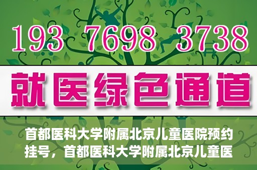 首都医科大学附属北京儿童医院预约挂号，首都医科大学附属北京儿童医院预约挂号攻略