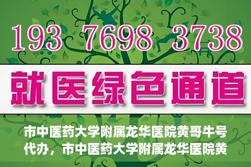 市中医药大学附属龙华医院黄哥牛号代办，市中医药大学附属龙华医院黄哥牛号代办——一站式医疗服务的信赖之选