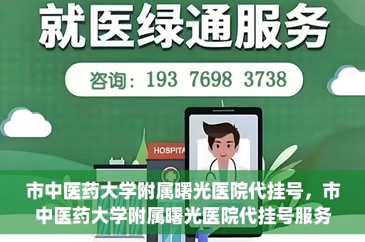 市中医药大学附属曙光医院代挂号，市中医药大学附属曙光医院代挂号服务详解