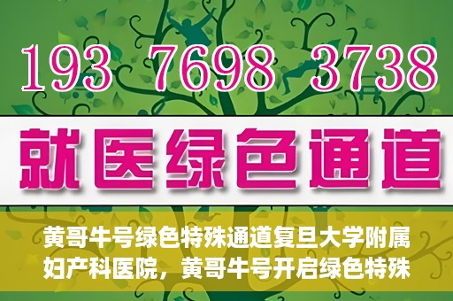 黄哥牛号绿色特殊通道复旦大学附属妇产科医院，黄哥牛号开启绿色特殊通道，复旦大学附属妇产科医院助力健康新篇章