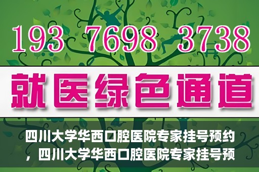 四川大学华西口腔医院专家挂号预约，四川大学华西口腔医院专家挂号预约攻略