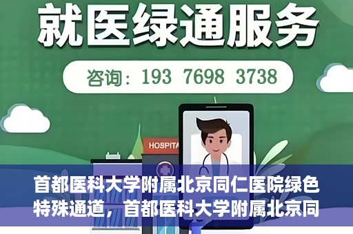 首都医科大学附属北京同仁医院绿色特殊通道，首都医科大学附属北京同仁医院绿色特殊通道，健康守护的快捷通道