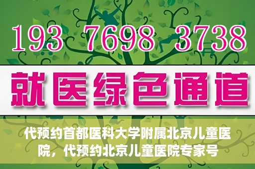 代预约首都医科大学附属北京儿童医院，代预约北京儿童医院专家号