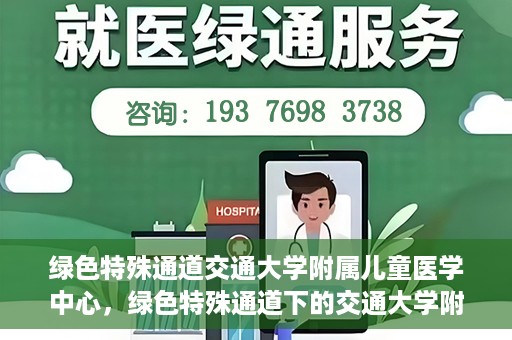 绿色特殊通道交通大学附属儿童医学中心，绿色特殊通道下的交通大学附属儿童医学中心探索
