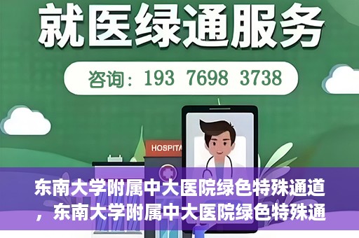 东南大学附属中大医院绿色特殊通道，东南大学附属中大医院绿色特殊通道，健康守护的快捷之路