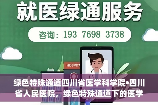 绿色特殊通道四川省医学科学院•四川省人民医院，绿色特殊通道下的医学探索，四川省医学科学院·四川省人民医院研究前沿