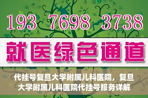 代挂号复旦大学附属儿科医院，复旦大学附属儿科医院代挂号服务详解