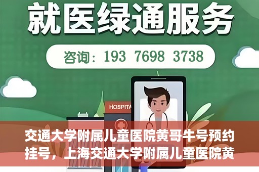 交通大学附属儿童医院黄哥牛号预约挂号，上海交通大学附属儿童医院黄哥牛儿科专家预约挂号攻略