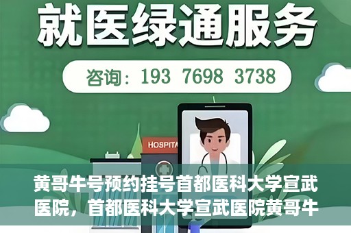 黄哥牛号预约挂号首都医科大学宣武医院，首都医科大学宣武医院黄哥牛号预约挂号指南